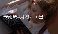 宋雨琦4月将solo出道 solo单曲准备好了